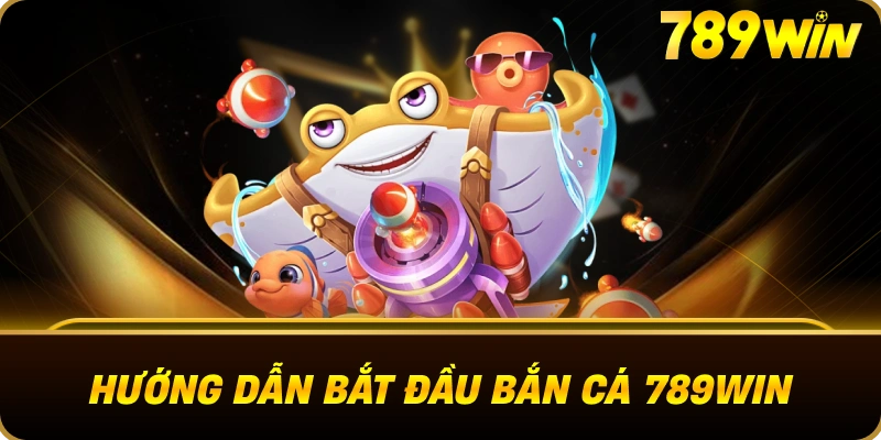 huong_dan_bat_dau_ban_ca_789win